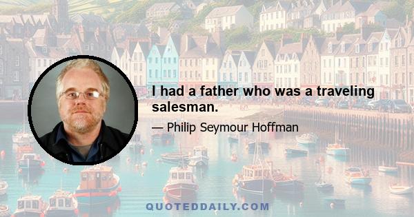 I had a father who was a traveling salesman.