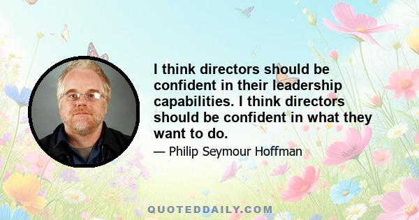 I think directors should be confident in their leadership capabilities. I think directors should be confident in what they want to do.