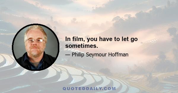 In film, you have to let go sometimes.