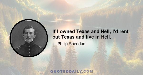 If I owned Texas and Hell, I'd rent out Texas and live in Hell.