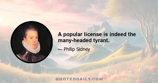 A popular license is indeed the many-headed tyrant.