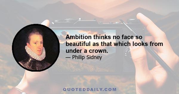 Ambition thinks no face so beautiful as that which looks from under a crown.