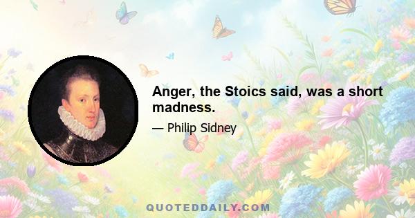 Anger, the Stoics said, was a short madness.