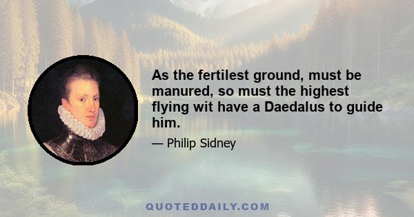 As the fertilest ground, must be manured, so must the highest flying wit have a Daedalus to guide him.