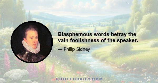 Blasphemous words betray the vain foolishness of the speaker.