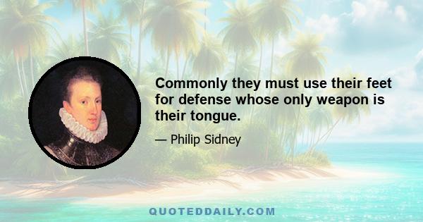 Commonly they must use their feet for defense whose only weapon is their tongue.