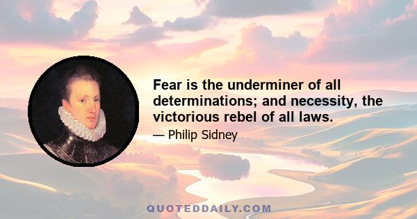 Fear is the underminer of all determinations; and necessity, the victorious rebel of all laws.