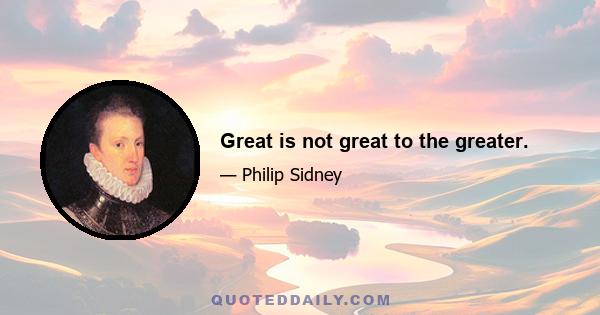 Great is not great to the greater.