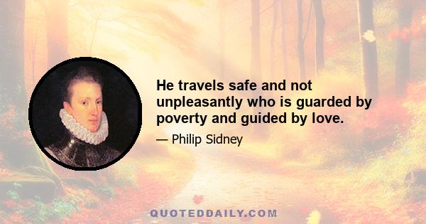 He travels safe and not unpleasantly who is guarded by poverty and guided by love.