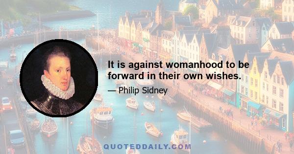 It is against womanhood to be forward in their own wishes.