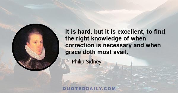 It is hard, but it is excellent, to find the right knowledge of when correction is necessary and when grace doth most avail.