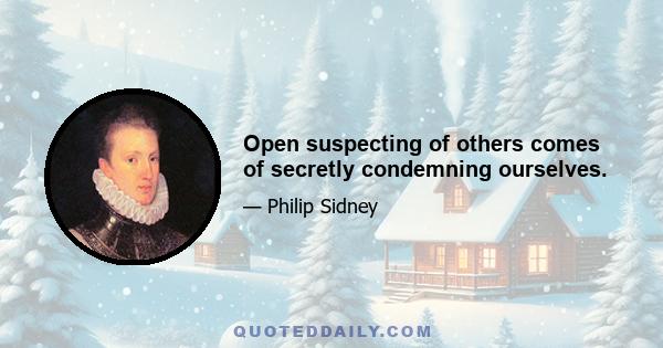 Open suspecting of others comes of secretly condemning ourselves.