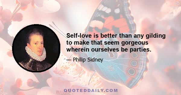 Self-love is better than any gilding to make that seem gorgeous wherein ourselves be parties.