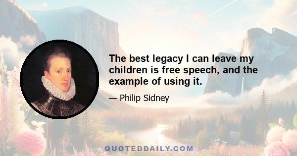 The best legacy I can leave my children is free speech, and the example of using it.