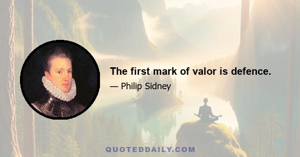 The first mark of valor is defence.