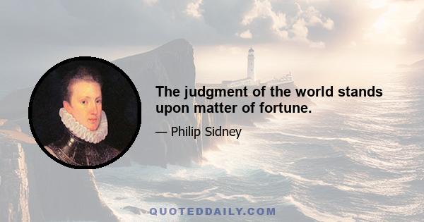 The judgment of the world stands upon matter of fortune.