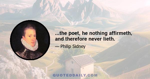 ...the poet, he nothing affirmeth, and therefore never lieth.