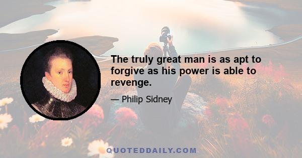 The truly great man is as apt to forgive as his power is able to revenge.