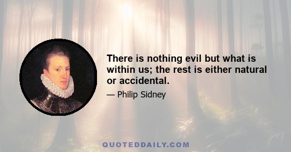 There is nothing evil but what is within us; the rest is either natural or accidental.