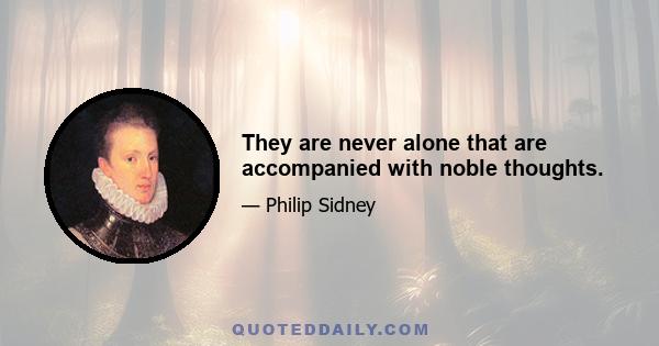 They are never alone that are accompanied with noble thoughts.