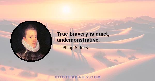 True bravery is quiet, undemonstrative.