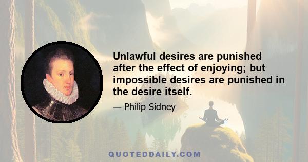 Unlawful desires are punished after the effect of enjoying; but impossible desires are punished in the desire itself.