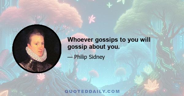 Whoever gossips to you will gossip about you.