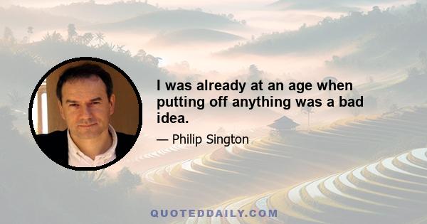 I was already at an age when putting off anything was a bad idea.