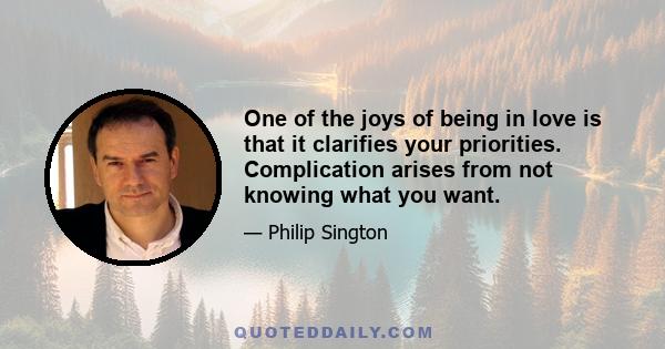 One of the joys of being in love is that it clarifies your priorities. Complication arises from not knowing what you want.