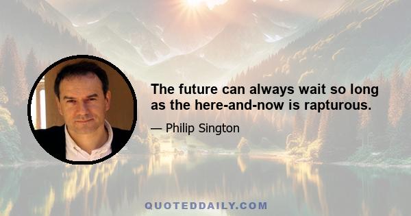 The future can always wait so long as the here-and-now is rapturous.