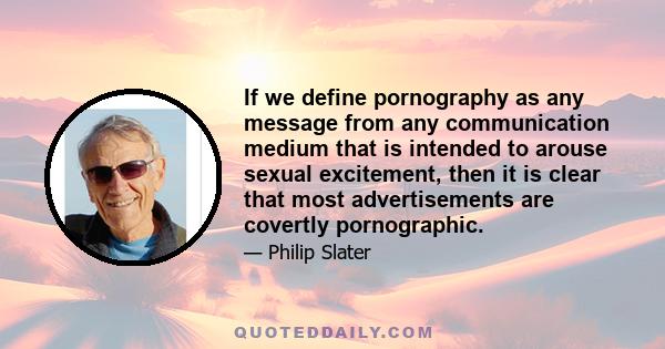 If we define pornography as any message from any communication medium that is intended to arouse sexual excitement, then it is clear that most advertisements are covertly pornographic.