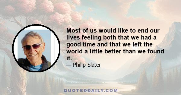 Most of us would like to end our lives feeling both that we had a good time and that we left the world a little better than we found it.