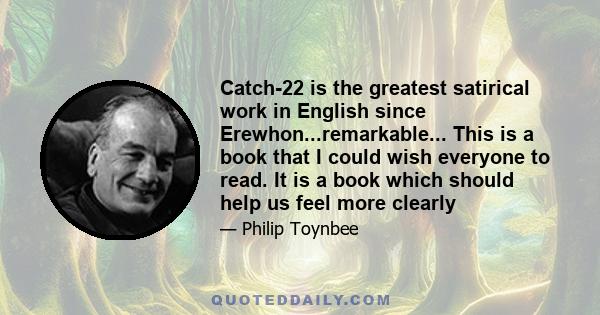 Catch-22 is the greatest satirical work in English since Erewhon...remarkable... This is a book that I could wish everyone to read. It is a book which should help us feel more clearly