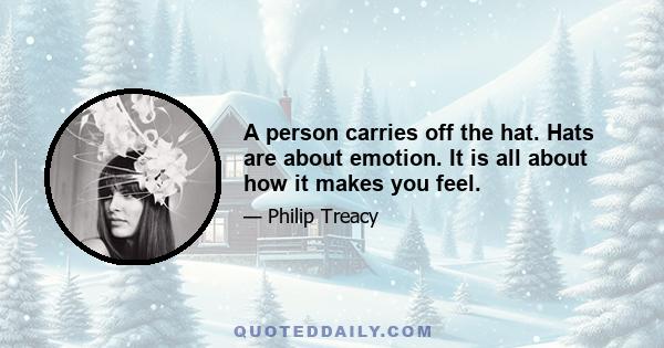 A person carries off the hat. Hats are about emotion. It is all about how it makes you feel.