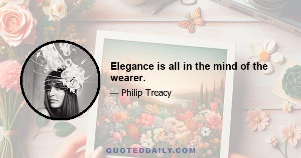 Elegance is all in the mind of the wearer.