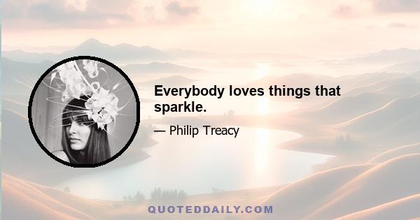 Everybody loves things that sparkle.