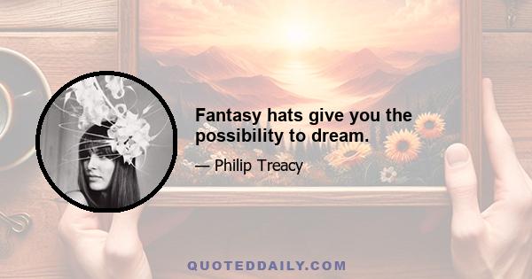 Fantasy hats give you the possibility to dream.