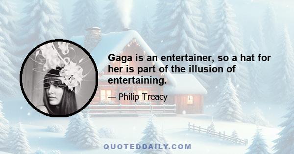 Gaga is an entertainer, so a hat for her is part of the illusion of entertaining.