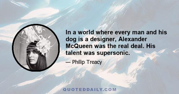 In a world where every man and his dog is a designer, Alexander McQueen was the real deal. His talent was supersonic.