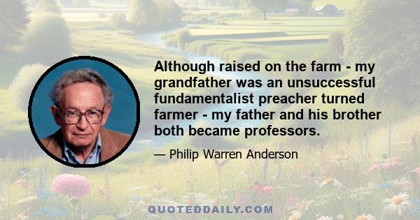 Although raised on the farm - my grandfather was an unsuccessful fundamentalist preacher turned farmer - my father and his brother both became professors.