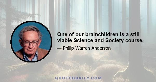 One of our brainchildren is a still viable Science and Society course.