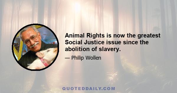 Animal Rights is now the greatest Social Justice issue since the abolition of slavery.