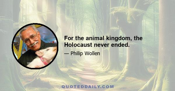 For the animal kingdom, the Holocaust never ended.