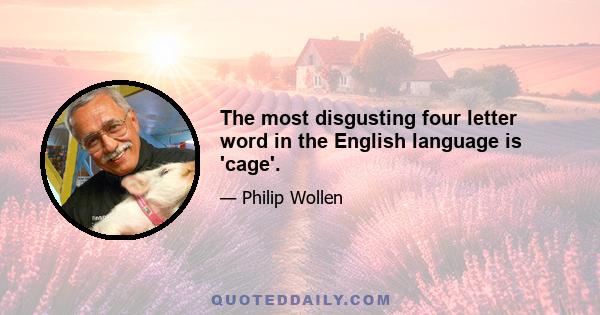 The most disgusting four letter word in the English language is 'cage'.