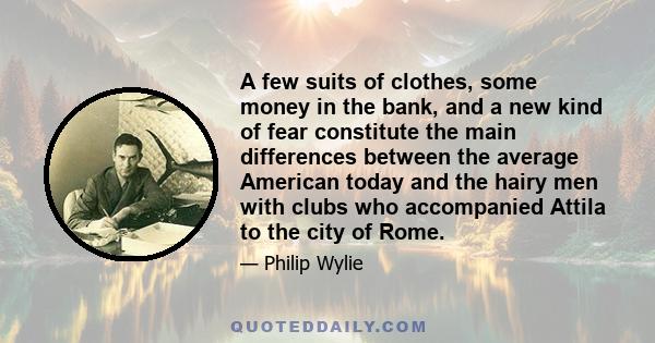 A few suits of clothes, some money in the bank, and a new kind of fear constitute the main differences between the average American today and the hairy men with clubs who accompanied Attila to the city of Rome.