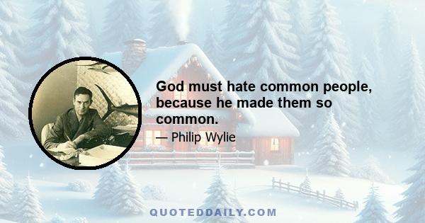 God must hate common people, because he made them so common.