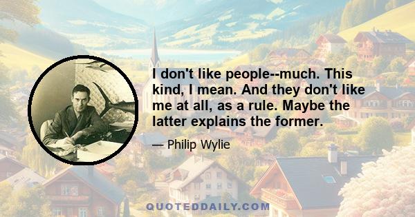 I don't like people--much. This kind, I mean. And they don't like me at all, as a rule. Maybe the latter explains the former.