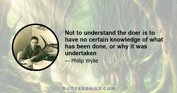 Not to understand the doer is to have no certain knowledge of what has been done, or why it was undertaken