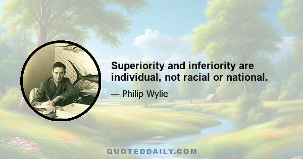 Superiority and inferiority are individual, not racial or national.