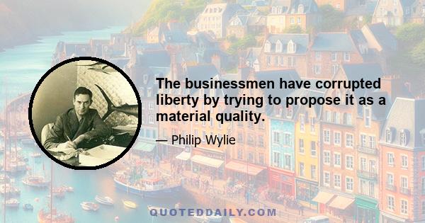 The businessmen have corrupted liberty by trying to propose it as a material quality.